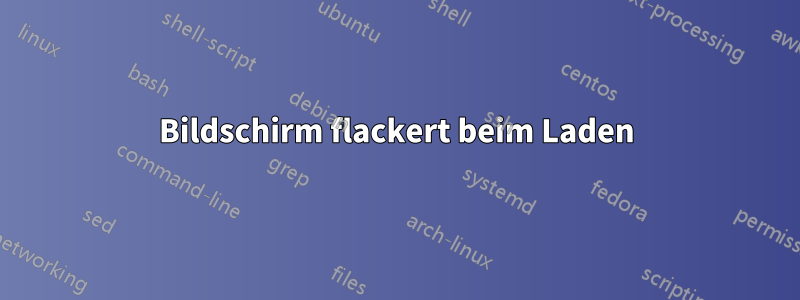 Bildschirm flackert beim Laden