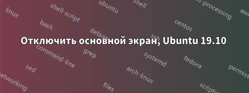 Отключить основной экран, Ubuntu 19.10