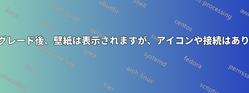 アップグレード後、壁紙は表示されますが、アイコンや接続はありません