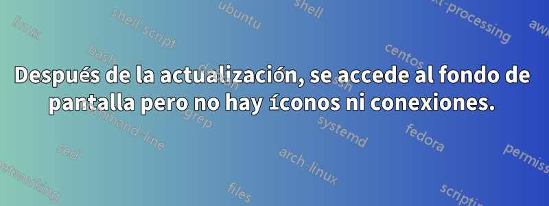 Después de la actualización, se accede al fondo de pantalla pero no hay íconos ni conexiones.