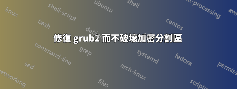 修復 grub2 而不破壞加密分割區