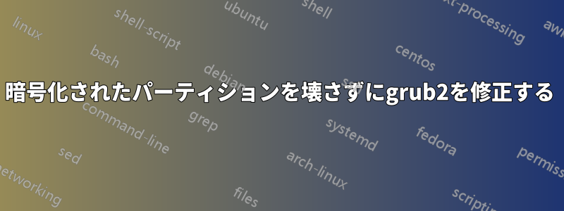 暗号化されたパーティションを壊さずにgrub2を修正する