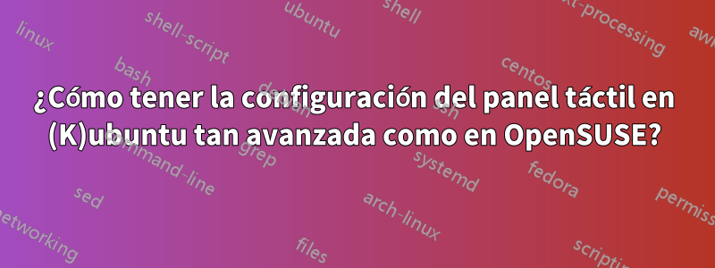 ¿Cómo tener la configuración del panel táctil en (K)ubuntu tan avanzada como en OpenSUSE?