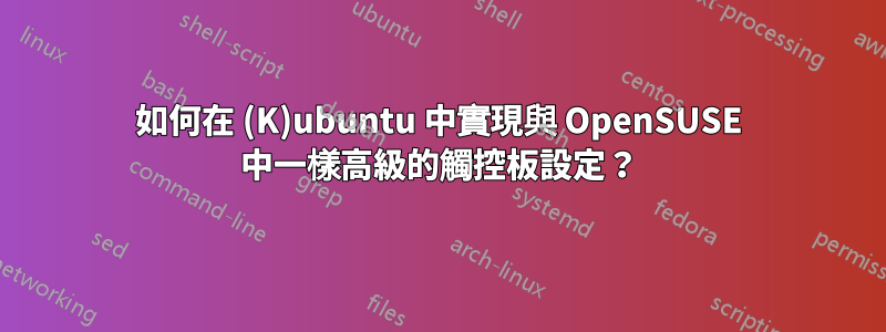 如何在 (K)ubuntu 中實現與 OpenSUSE 中一樣高級的觸控板設定？