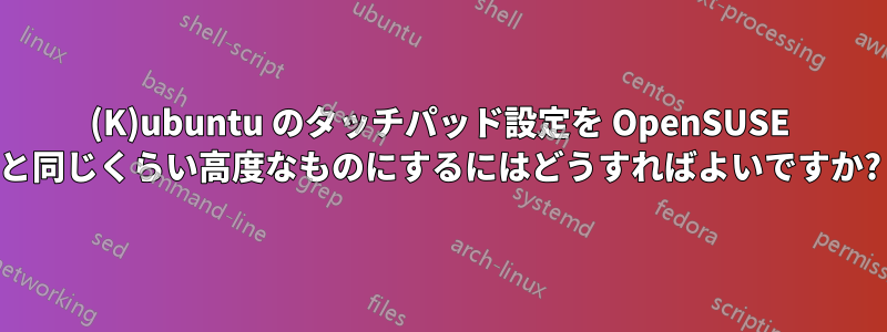 (K)ubuntu のタッチパッド設定を OpenSUSE と同じくらい高度なものにするにはどうすればよいですか?