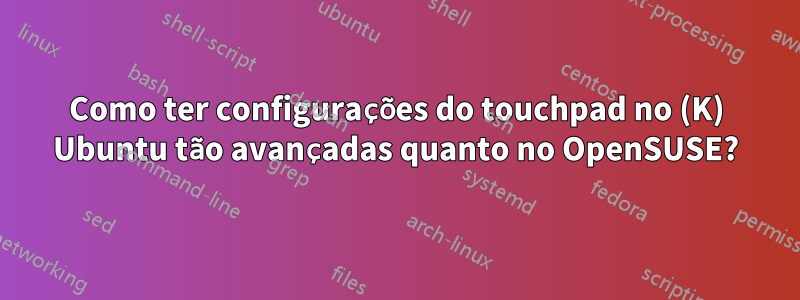 Como ter configurações do touchpad no (K) Ubuntu tão avançadas quanto no OpenSUSE?