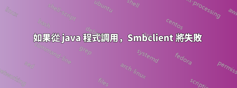 如果從 java 程式調用，Smbclient 將失敗