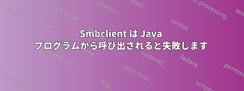 Smbclient は Java プログラムから呼び出されると失敗します