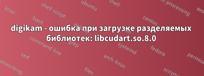 digikam - ошибка при загрузке разделяемых библиотек: libcudart.so.8.0