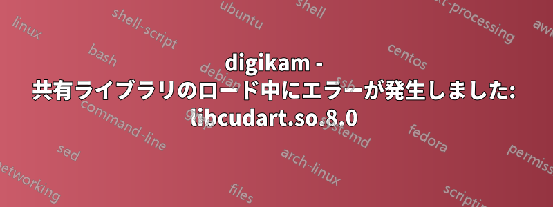 digikam - 共有ライブラリのロード中にエラーが発生しました: libcudart.so.8.0