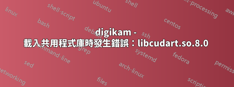 digikam - 載入共用程式庫時發生錯誤：libcudart.so.8.0