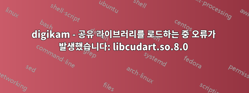 digikam - 공유 라이브러리를 로드하는 중 오류가 발생했습니다: libcudart.so.8.0