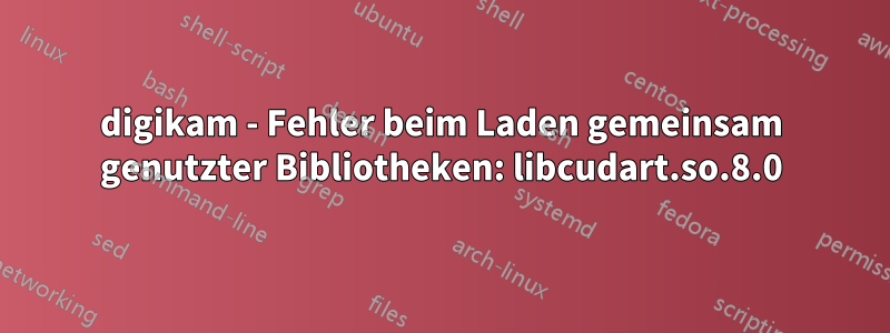 digikam - Fehler beim Laden gemeinsam genutzter Bibliotheken: libcudart.so.8.0