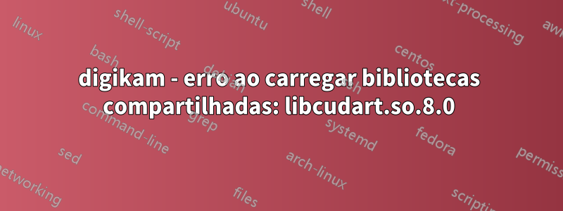 digikam - erro ao carregar bibliotecas compartilhadas: libcudart.so.8.0