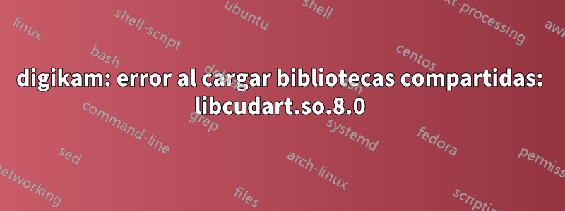 digikam: error al cargar bibliotecas compartidas: libcudart.so.8.0