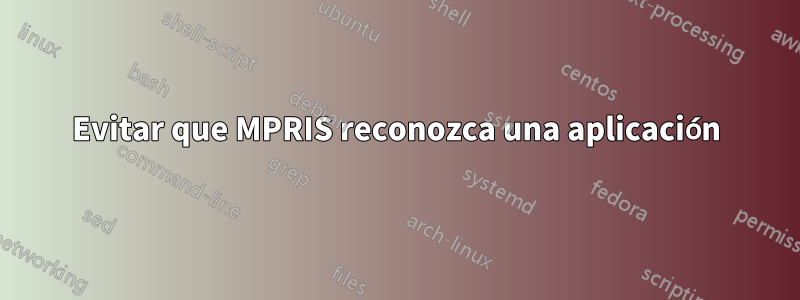 Evitar que MPRIS reconozca una aplicación