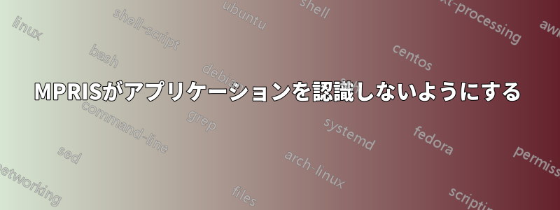 MPRISがアプリケーションを認識しないようにする