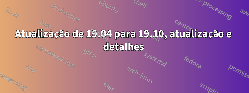 Atualização de 19.04 para 19.10, atualização e detalhes