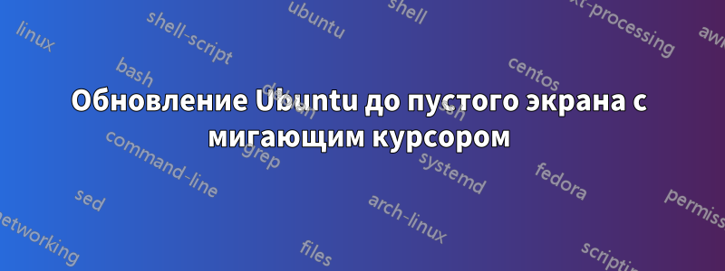 Обновление Ubuntu до пустого экрана с мигающим курсором