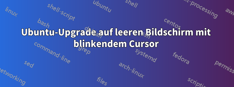 Ubuntu-Upgrade auf leeren Bildschirm mit blinkendem Cursor