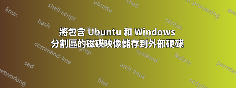 將包含 Ubuntu 和 Windows 分割區的磁碟映像儲存到外部硬碟