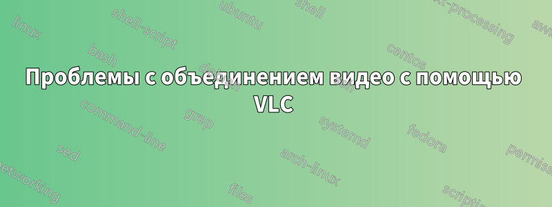 Проблемы с объединением видео с помощью VLC