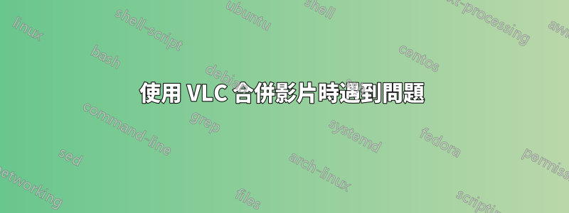 使用 VLC 合併影片時遇到問題