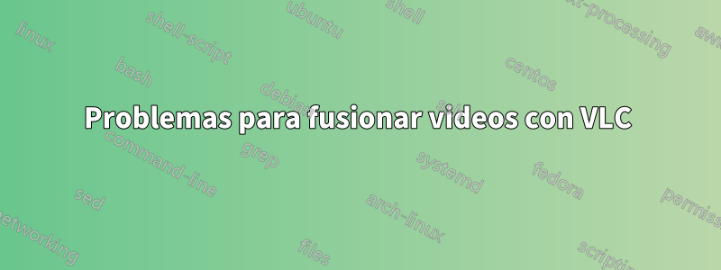 Problemas para fusionar videos con VLC