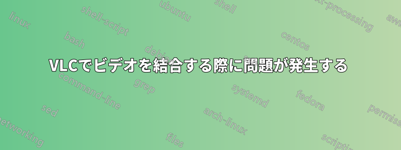 VLCでビデオを結合する際に問題が発生する