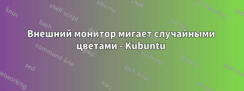 Внешний монитор мигает случайными цветами - Kubuntu