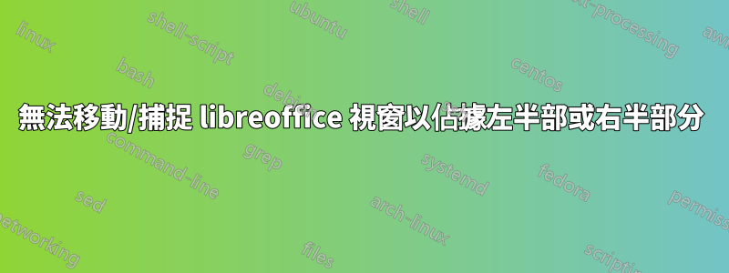 無法移動/捕捉 libreoffice 視窗以佔據左半部或右半部分