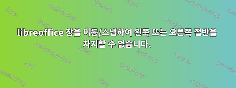 libreoffice 창을 이동/스냅하여 왼쪽 또는 오른쪽 절반을 차지할 수 없습니다.