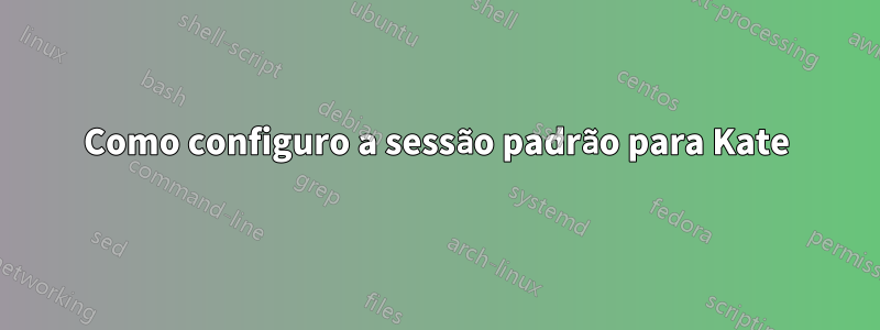 Como configuro a sessão padrão para Kate