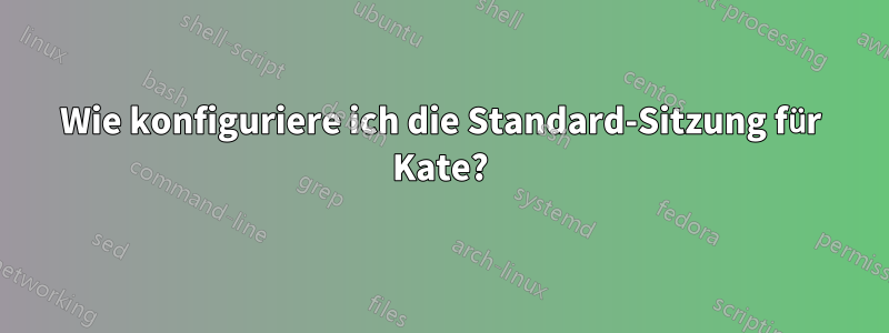 Wie konfiguriere ich die Standard-Sitzung für Kate?