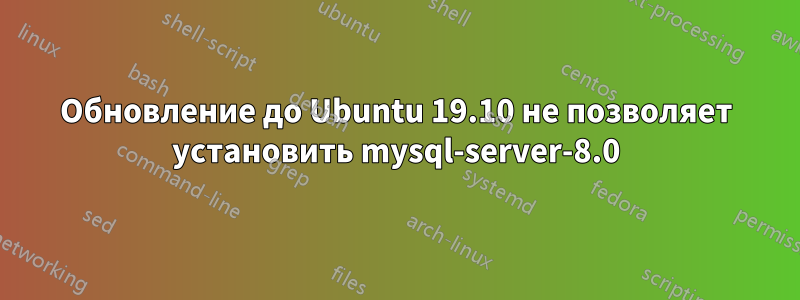 Обновление до Ubuntu 19.10 не позволяет установить mysql-server-8.0