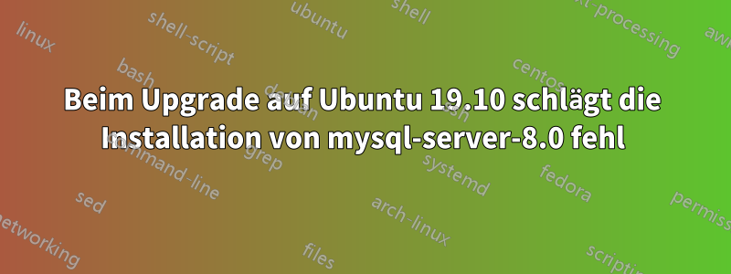 Beim Upgrade auf Ubuntu 19.10 schlägt die Installation von mysql-server-8.0 fehl