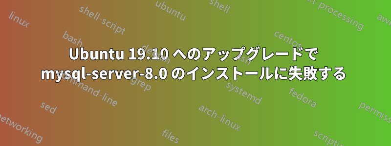 Ubuntu 19.10 へのアップグレードで mysql-server-8.0 のインストールに失敗する