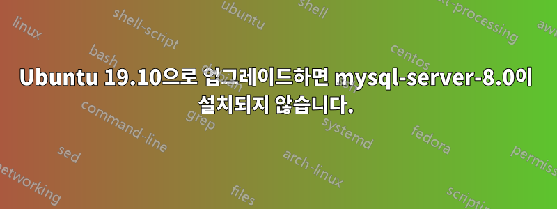 Ubuntu 19.10으로 업그레이드하면 mysql-server-8.0이 설치되지 않습니다.