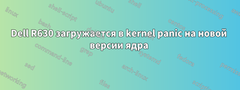 Dell R630 загружается в kernel panic на новой версии ядра