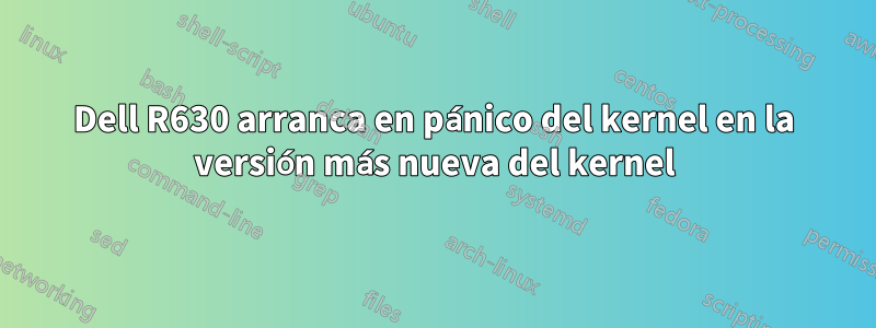 Dell R630 arranca en pánico del kernel en la versión más nueva del kernel