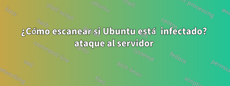 ¿Cómo escanear si Ubuntu está infectado? ataque al servidor