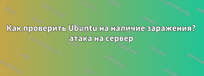 Как проверить Ubuntu на наличие заражения? атака на сервер