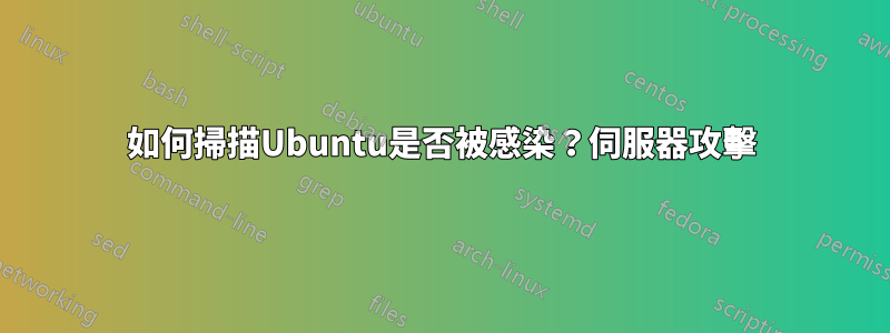 如何掃描Ubuntu是否被感染？伺服器攻擊