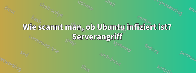 Wie scannt man, ob Ubuntu infiziert ist? Serverangriff