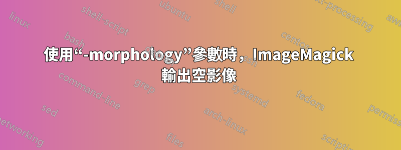 使用“-morphology”參數時，ImageMagick 輸出空影像