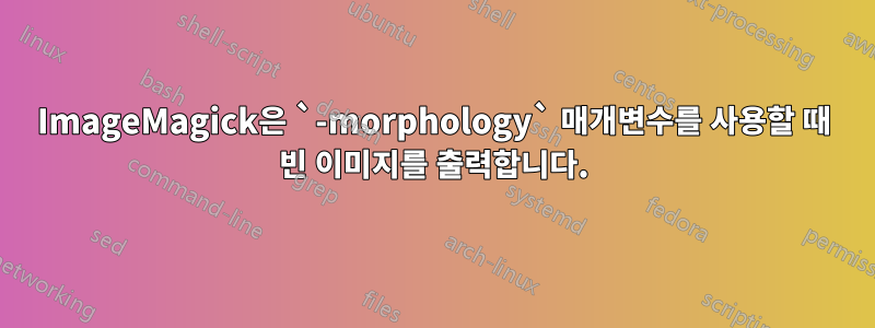 ImageMagick은 `-morphology` 매개변수를 사용할 때 빈 이미지를 출력합니다.