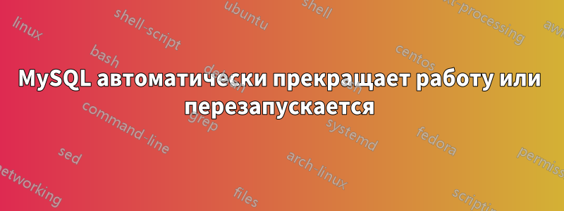 MySQL автоматически прекращает работу или перезапускается