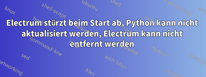 Electrum stürzt beim Start ab, Python kann nicht aktualisiert werden, Electrum kann nicht entfernt werden