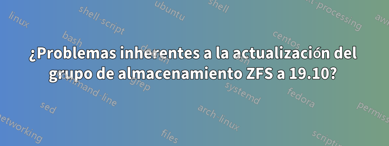 ¿Problemas inherentes a la actualización del grupo de almacenamiento ZFS a 19.10?