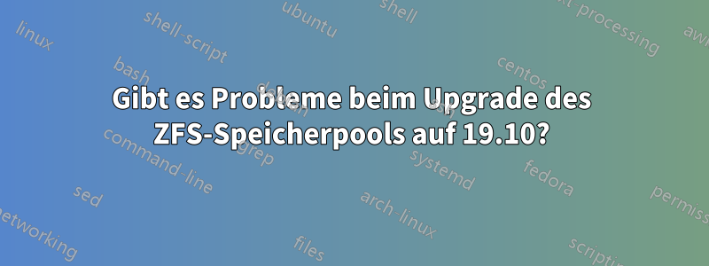 Gibt es Probleme beim Upgrade des ZFS-Speicherpools auf 19.10?